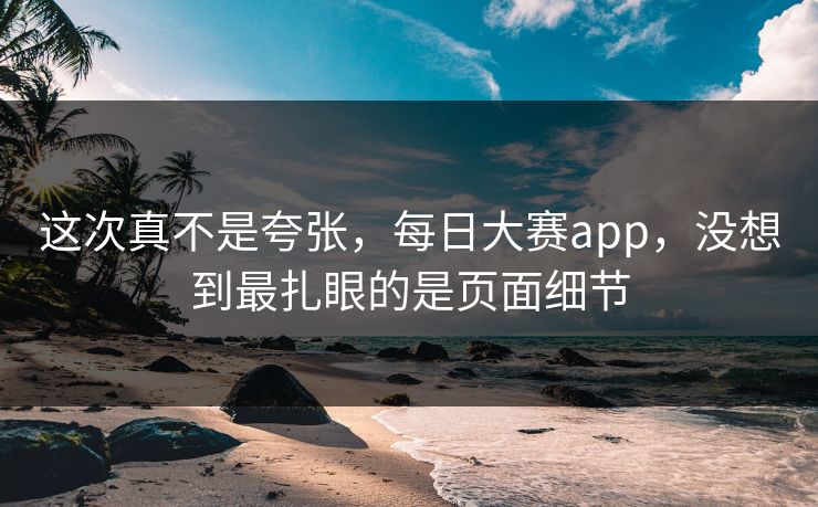 这次真不是夸张，每日大赛app，没想到最扎眼的是页面细节
