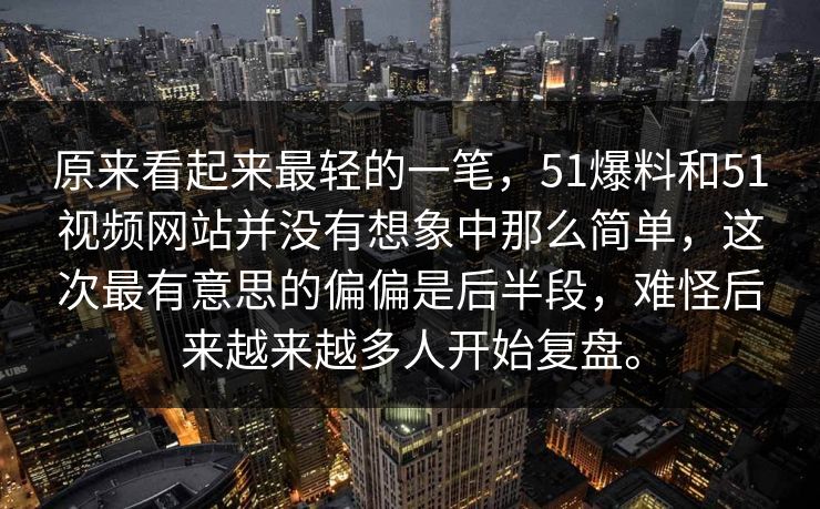 原来看起来最轻的一笔，51爆料和51视频网站并没有想象中那么简单，这次最有意思的偏偏是后半段，难怪后来越来越多人开始复盘。